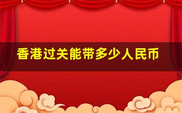 香港过关能带多少人民币