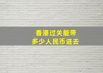 香港过关能带多少人民币进去