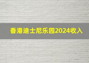 香港迪士尼乐园2024收入