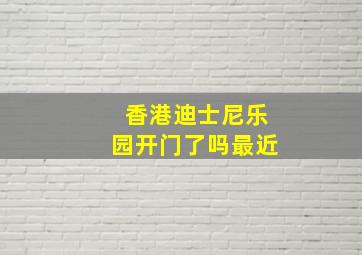 香港迪士尼乐园开门了吗最近