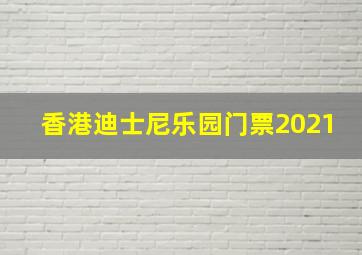 香港迪士尼乐园门票2021