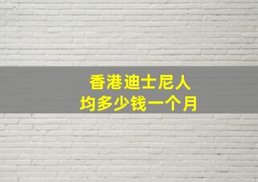 香港迪士尼人均多少钱一个月