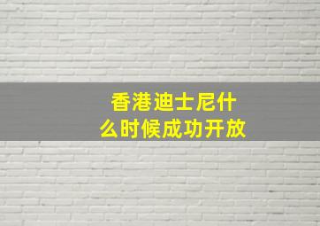 香港迪士尼什么时候成功开放