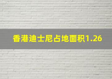 香港迪士尼占地面积1.26