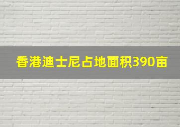 香港迪士尼占地面积390亩