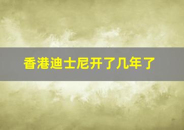 香港迪士尼开了几年了