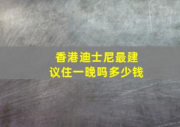 香港迪士尼最建议住一晚吗多少钱