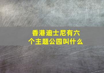 香港迪士尼有六个主题公园叫什么