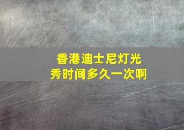 香港迪士尼灯光秀时间多久一次啊