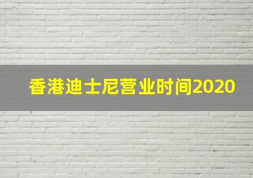 香港迪士尼营业时间2020