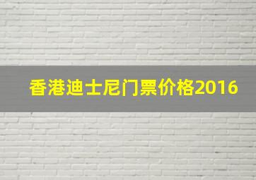 香港迪士尼门票价格2016