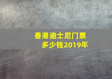 香港迪士尼门票多少钱2019年