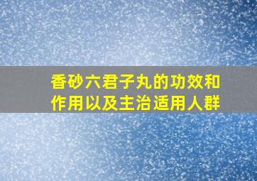 香砂六君子丸的功效和作用以及主治适用人群