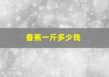 香蕉一斤多少钱