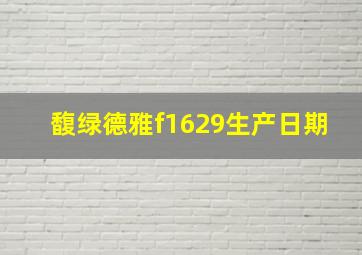 馥绿德雅f1629生产日期