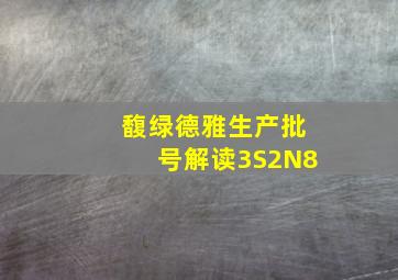 馥绿德雅生产批号解读3S2N8