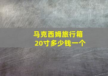 马克西姆旅行箱20寸多少钱一个