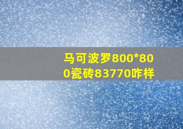 马可波罗800*800瓷砖83770咋样