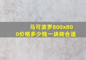 马可波罗800x800价格多少钱一块砖合适