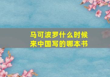 马可波罗什么时候来中国写的哪本书