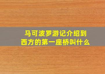 马可波罗游记介绍到西方的第一座桥叫什么