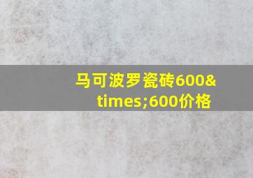 马可波罗瓷砖600×600价格