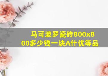 马可波罗瓷砖800x800多少钱一块A什优等品