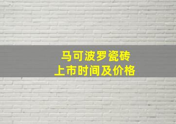 马可波罗瓷砖上市时间及价格