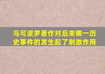 马可波罗著作对后来哪一历史事件的发生起了刺激作用