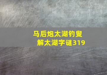 马后炮太湖钓叟解太湖字谜319