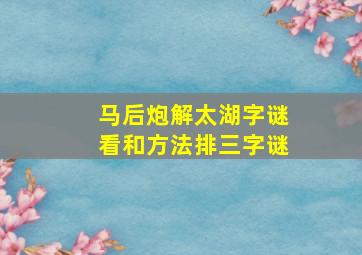 马后炮解太湖字谜看和方法排三字谜