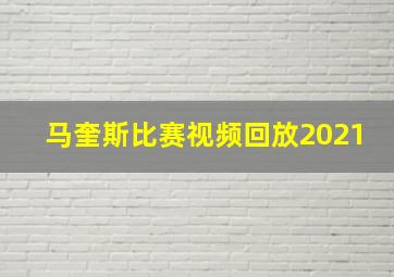 马奎斯比赛视频回放2021