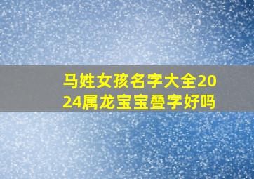 马姓女孩名字大全2024属龙宝宝叠字好吗