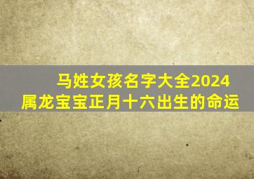 马姓女孩名字大全2024属龙宝宝正月十六出生的命运