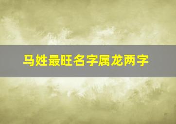 马姓最旺名字属龙两字