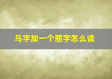 马字加一个丽字怎么读