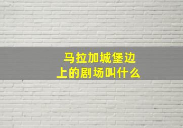 马拉加城堡边上的剧场叫什么