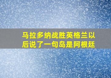 马拉多纳战胜英格兰以后说了一句岛是阿根廷