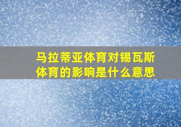 马拉蒂亚体育对锡瓦斯体育的影响是什么意思