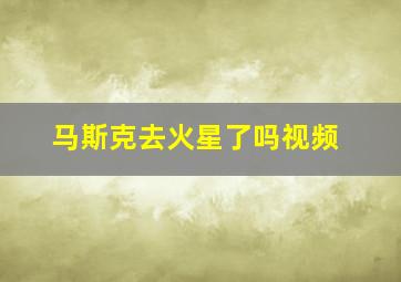 马斯克去火星了吗视频