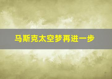 马斯克太空梦再进一步