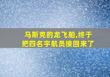 马斯克的龙飞船,终于把四名宇航员接回来了