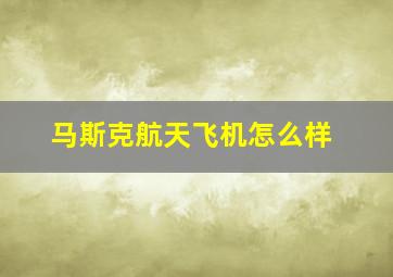 马斯克航天飞机怎么样