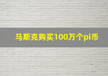 马斯克购买100万个pi币