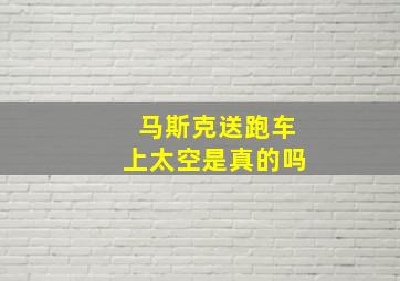 马斯克送跑车上太空是真的吗