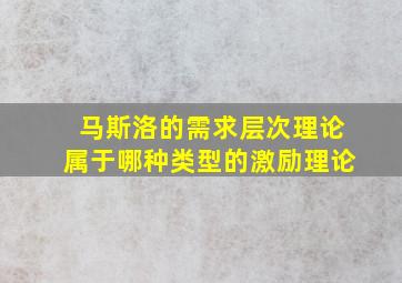 马斯洛的需求层次理论属于哪种类型的激励理论