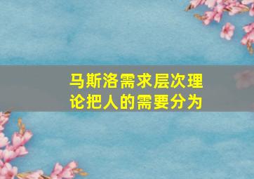 马斯洛需求层次理论把人的需要分为