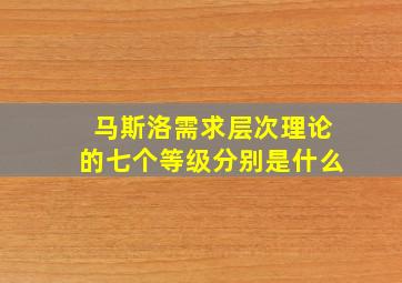 马斯洛需求层次理论的七个等级分别是什么