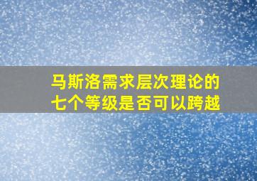 马斯洛需求层次理论的七个等级是否可以跨越