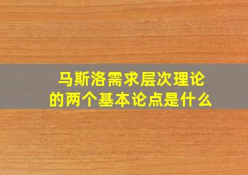 马斯洛需求层次理论的两个基本论点是什么